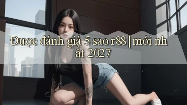 Được đánh giá 5 sao r88 mới nhất 2027
