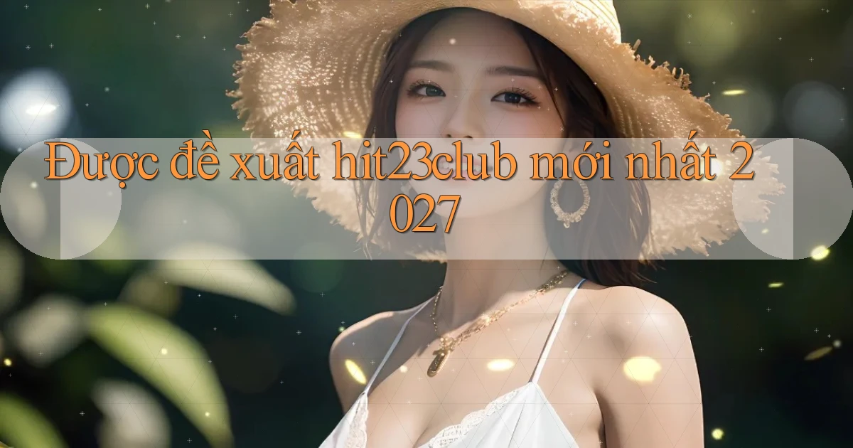 Được đề xuất hit23club mới nhất 2027