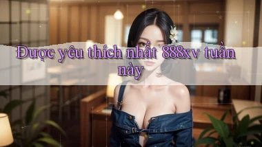 Được yêu thích nhất 888xv tuần này