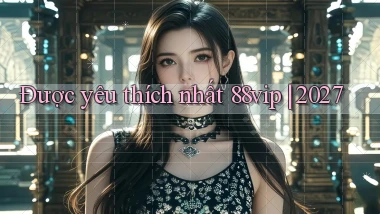 Được yêu thích nhất 88vip 2027