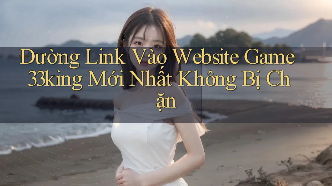 Đường Link Vào Website Game 33king Mới Nhất Không Bị Chặn Đường Link Vào Website Game 33king Mới Nhất Không Bị Chặn
