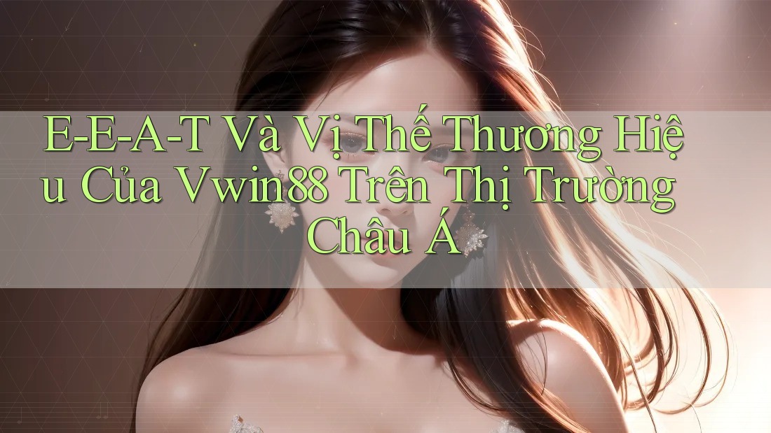 E-E-A-T Và Vị Thế Thương Hiệu Của Vwin88 Trên Thị Trường Châu Á E-E-A-T Và Vị Thế Thương Hiệu Của Vwin88 Trên Thị Trường Châu Á