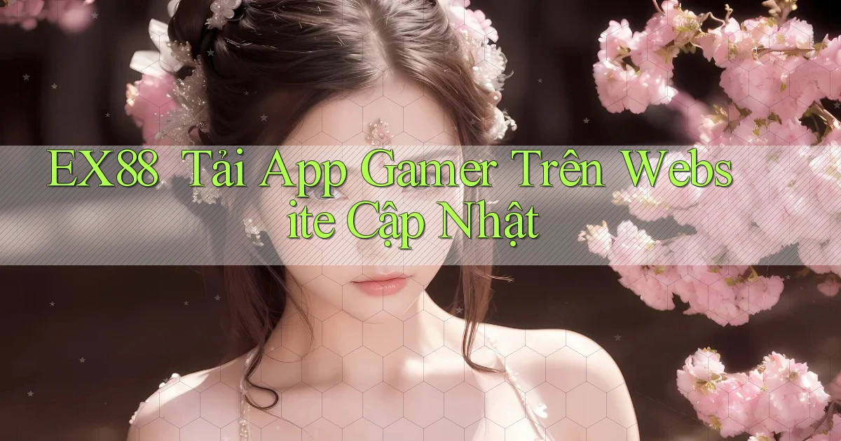 ex88 ｜ Tải App Gamer Trên Website Cập Nhật