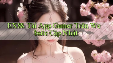 ex88 ｜ Tải App Gamer Trên Website Cập Nhật