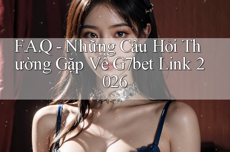 F. A. Q - Những Câu Hỏi Thường Gặp Về G7bet Link 2026 F. A. Q - Những Câu Hỏi Thường Gặp Về G7bet Link 2026
