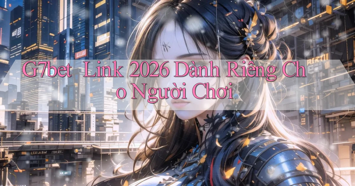 g7bet ｜ Link 2026 Dành Riêng Cho Người Chơi