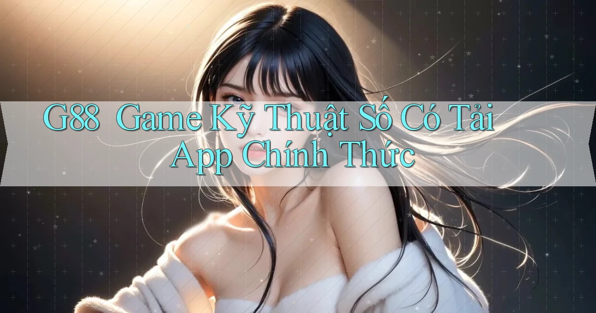 g88 ｜ Game Kỹ Thuật Số Có Tải App Chính Thức