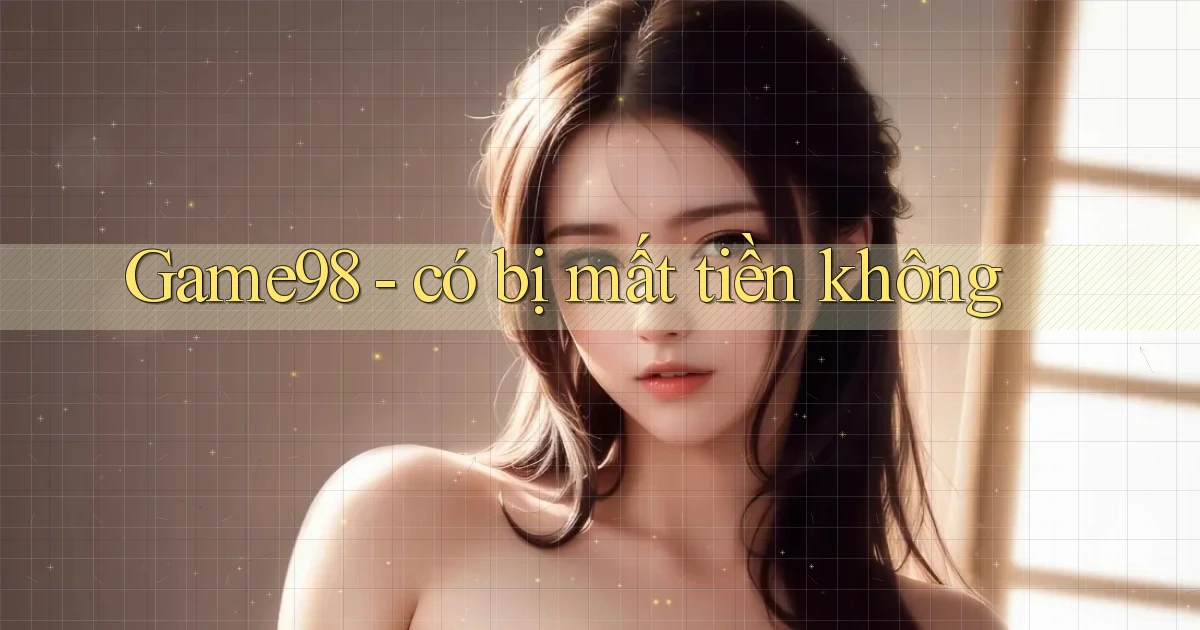 Game98   có bị mất tiền không