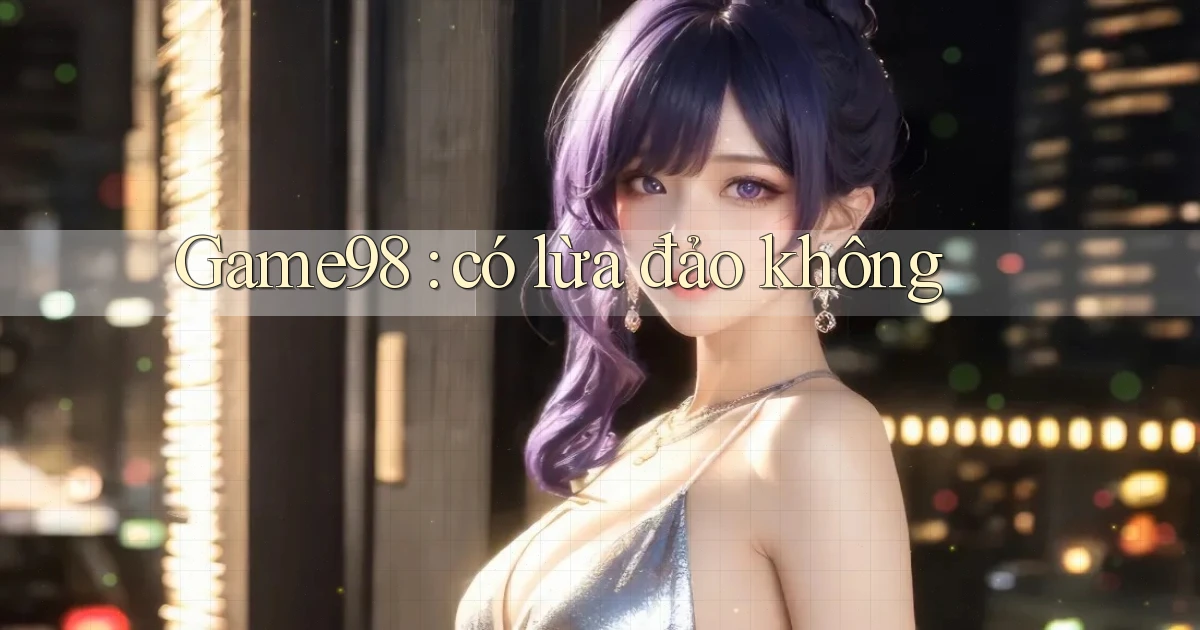 Game98 có lừa đảo không