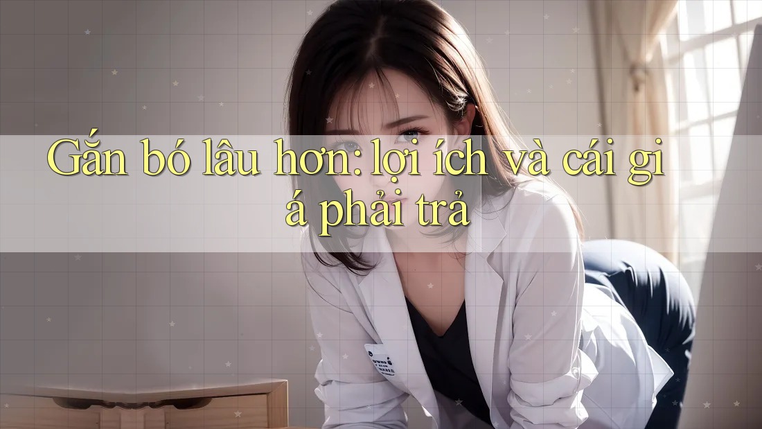 Gắn bó lâu hơn: lợi ích và cái giá phải trả Gắn bó lâu hơn: lợi ích và cái giá phải trả