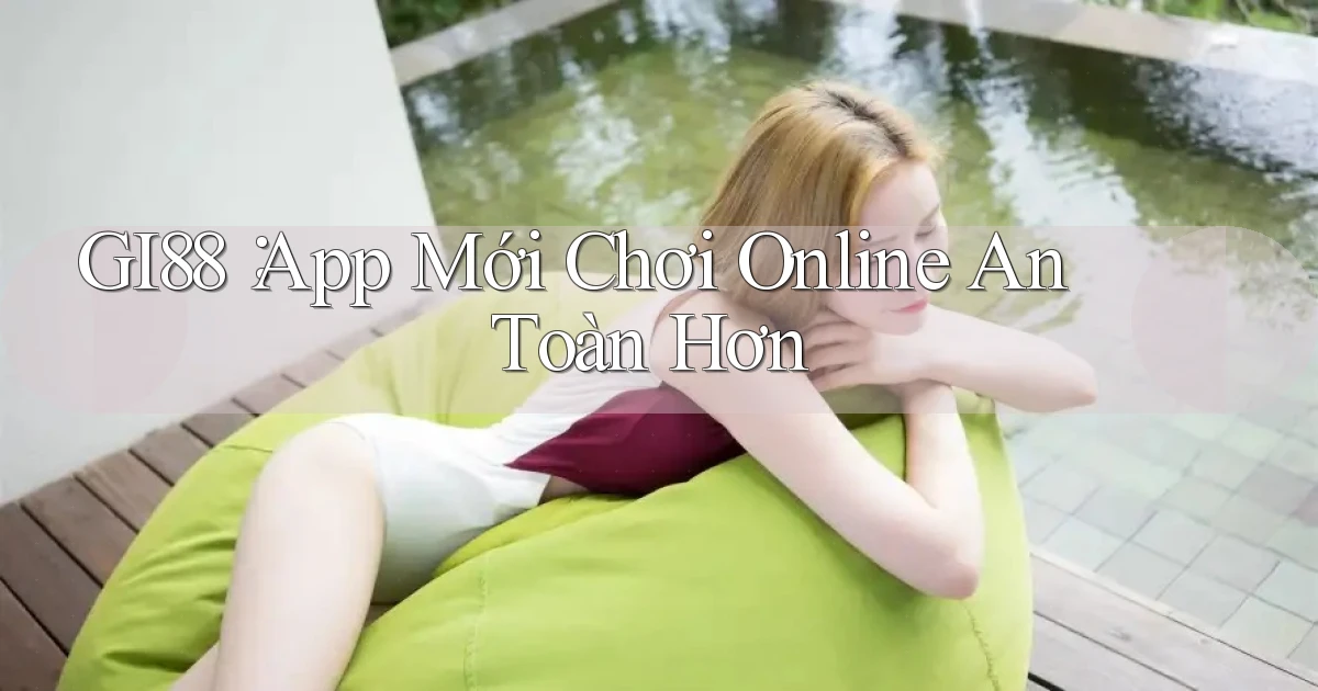 gi88： App Mới Chơi Online An Toàn Hơn