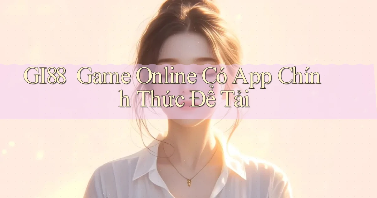 gi88 ｜ Game Online Có App Chính Thức Để Tải