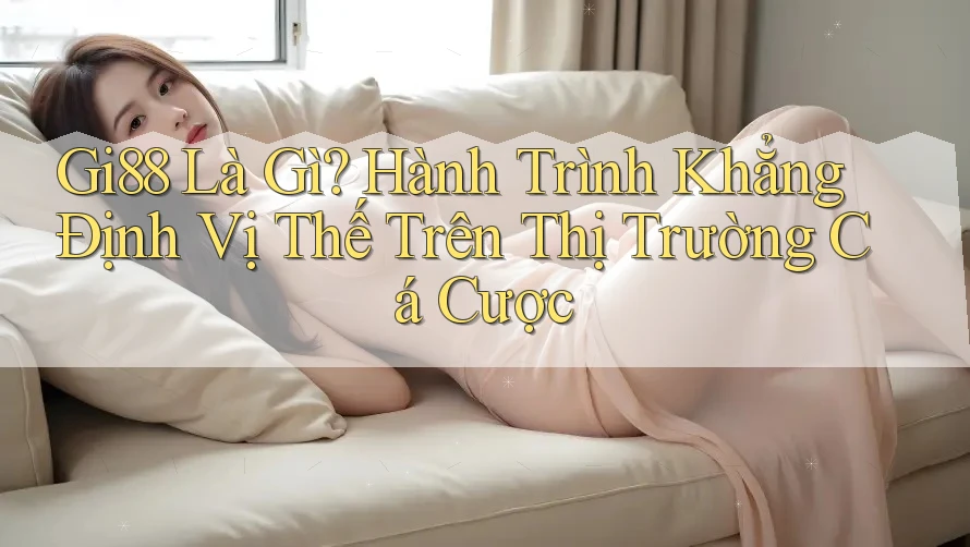Gi88 Là Gì? Hành Trình Khẳng Định Vị Thế Trên Thị Trường Cá Cược Gi88 Là Gì? Hành Trình Khẳng Định Vị Thế Trên Thị Trường Cá Cược