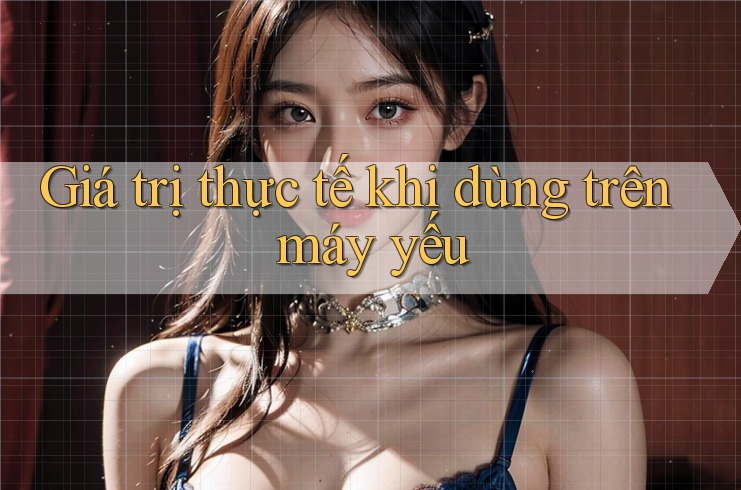 Giá trị thực tế khi dùng trên máy yếu Giá trị thực tế khi dùng trên máy yếu