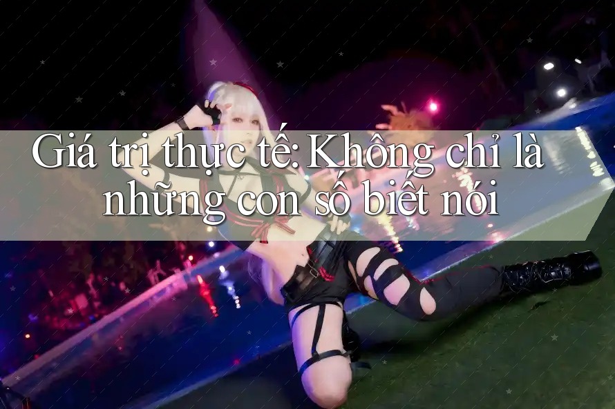 Giá trị thực tế: Không chỉ là những con số biết nói