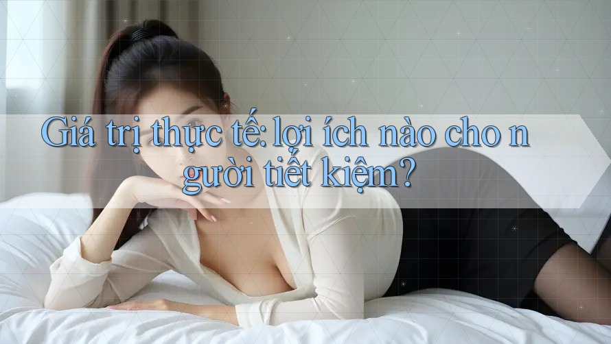 Giá trị thực tế: lợi ích nào cho người tiết kiệm?