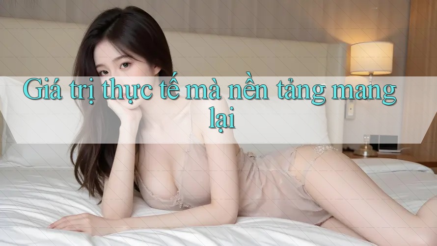 Giá trị thực tế mà nền tảng mang lại