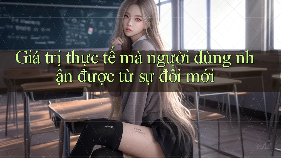 Giá trị thực tế mà người dùng nhận được từ sự đổi mới Giá trị thực tế mà người dùng nhận được từ sự đổi mới