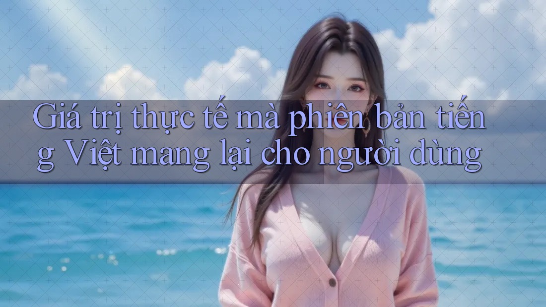 Giá trị thực tế mà phiên bản tiếng Việt mang lại cho người dùng Giá trị thực tế mà phiên bản tiếng Việt mang lại cho người dùng
