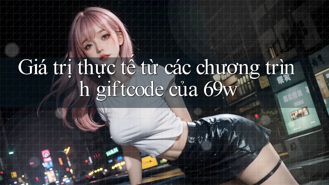Giá trị thực tế từ các chương trình giftcode của 69w