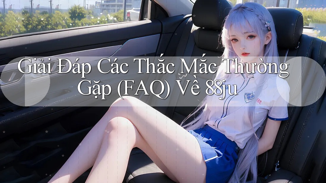 Giải Đáp Các Thắc Mắc Thường Gặp (FAQ) Về 88ju