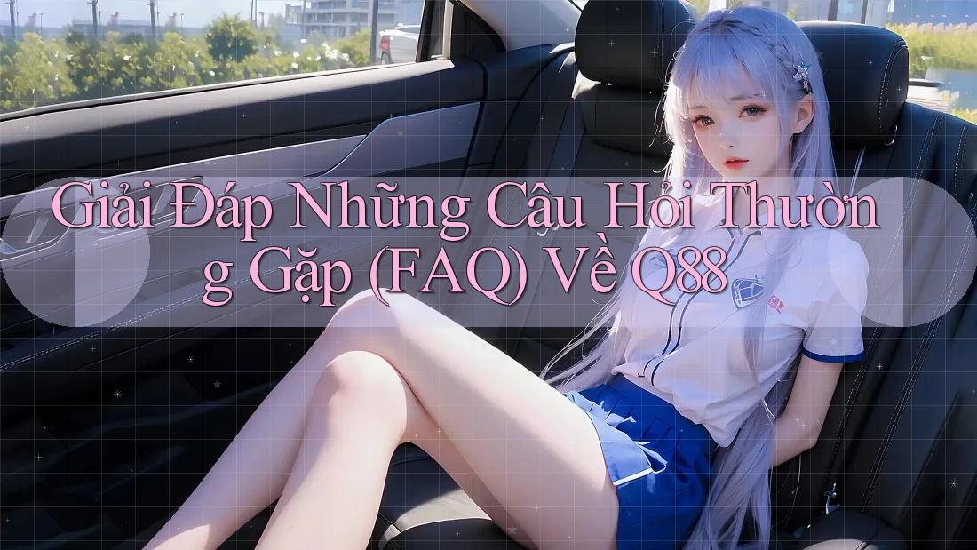 Giải Đáp Những Câu Hỏi Thường Gặp (FAQ) Về Q88