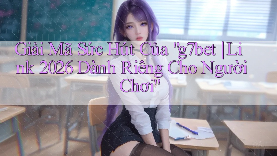 Giải Mã Sức Hút Của “g7bet | Link 2026 Dành Riêng Cho Người Chơi” Giải Mã Sức Hút Của “g7bet | Link 2026 Dành Riêng Cho Người Chơi”