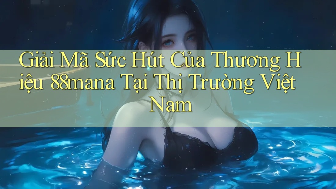 Giải Mã Sức Hút Của Thương Hiệu 88mana Tại Thị Trường Việt Nam Giải Mã Sức Hút Của Thương Hiệu 88mana Tại Thị Trường Việt Nam