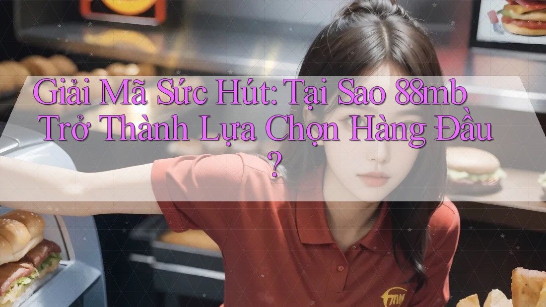 Giải Mã Sức Hút: Tại Sao 88mb Trở Thành Lựa Chọn Hàng Đầu? Giải Mã Sức Hút: Tại Sao 88mb Trở Thành Lựa Chọn Hàng Đầu?