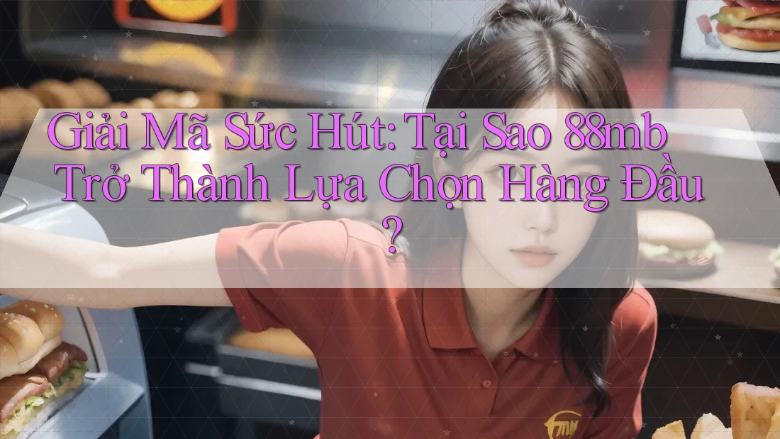 Giải Mã Sức Hút: Tại Sao 88mb Trở Thành Lựa Chọn Hàng Đầu? Giải Mã Sức Hút: Tại Sao 88mb Trở Thành Lựa Chọn Hàng Đầu?