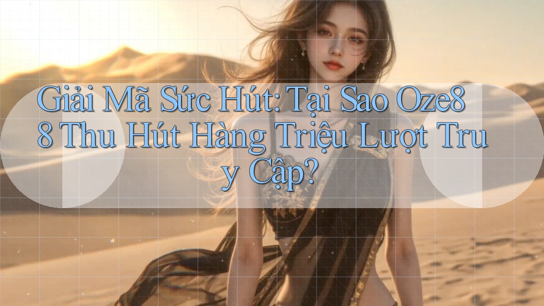 Giải Mã Sức Hút: Tại Sao Oze88 Thu Hút Hàng Triệu Lượt Truy Cập?