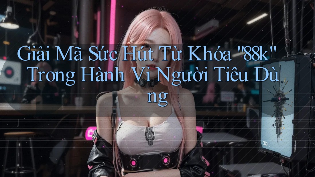 Giải Mã Sức Hút Từ Khóa “88k” Trong Hành Vi Người Tiêu Dùng