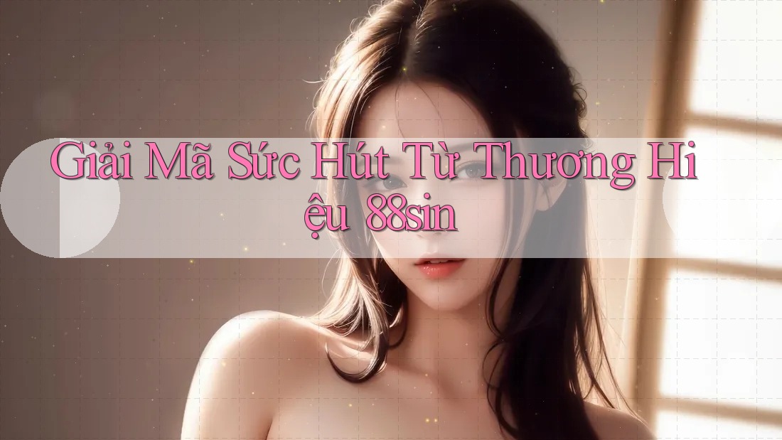 Giải Mã Sức Hút Từ Thương Hiệu 88sin Giải Mã Sức Hút Từ Thương Hiệu 88sin