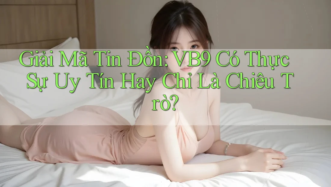 Giải Mã Tin Đồn: VB9 Có Thực Sự Uy Tín Hay Chỉ Là Chiêu Trò? Giải Mã Tin Đồn: VB9 Có Thực Sự Uy Tín Hay Chỉ Là Chiêu Trò?