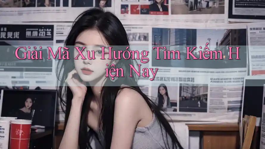 Giải Mã Xu Hướng Tìm Kiếm Hiện Nay Giải Mã Xu Hướng Tìm Kiếm Hiện Nay