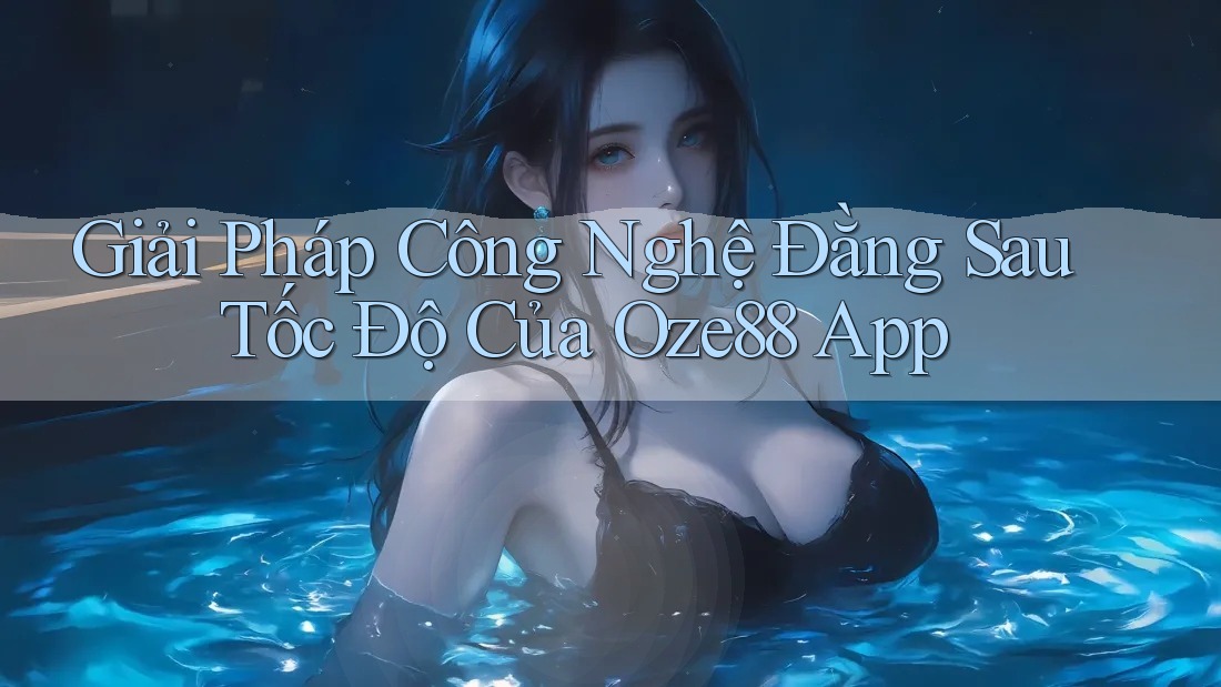 Giải Pháp Công Nghệ Đằng Sau Tốc Độ Của Oze88 App Giải Pháp Công Nghệ Đằng Sau Tốc Độ Của Oze88 App