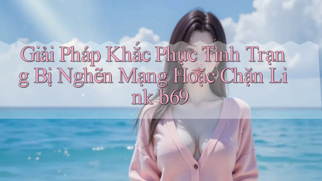 Giải Pháp Khắc Phục Tình Trạng Bị Nghẽn Mạng Hoặc Chặn Link b69 Giải Pháp Khắc Phục Tình Trạng Bị Nghẽn Mạng Hoặc Chặn Link b69