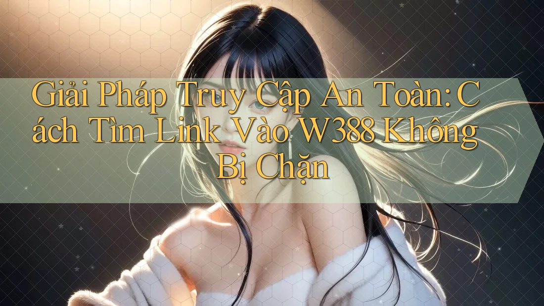 Giải Pháp Truy Cập An Toàn: Cách Tìm Link Vào W388 Không Bị Chặn Giải Pháp Truy Cập An Toàn: Cách Tìm Link Vào W388 Không Bị Chặn