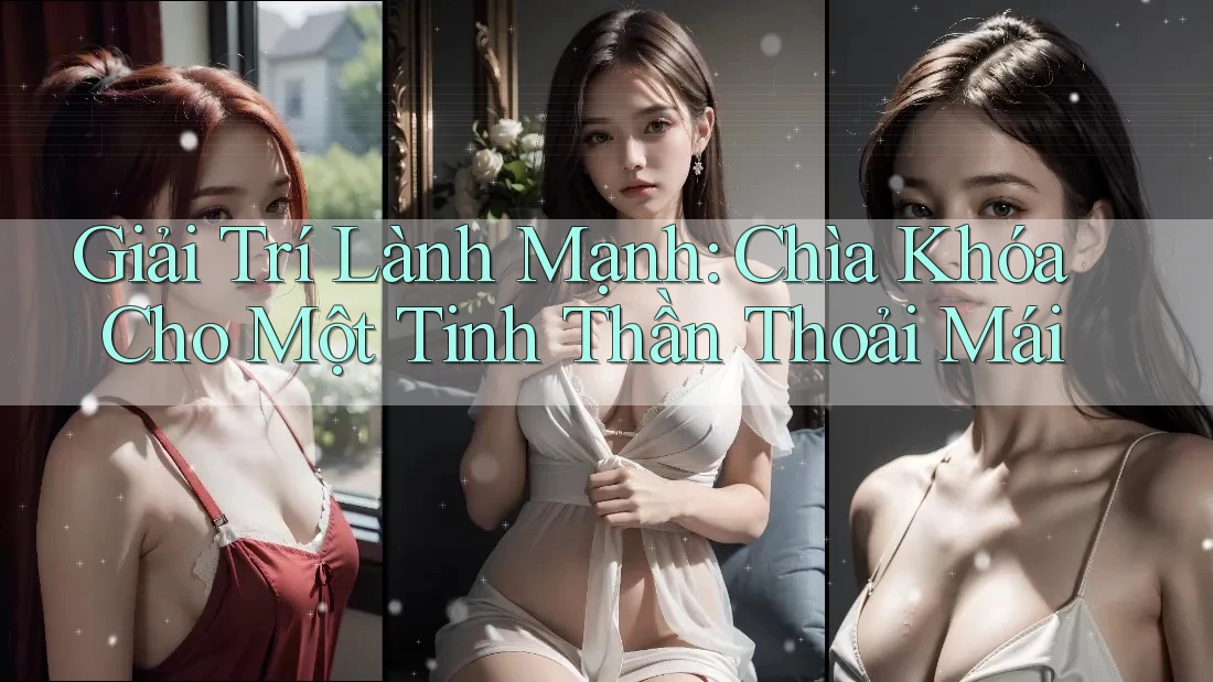 Giải Trí Lành Mạnh: Chìa Khóa Cho Một Tinh Thần Thoải Mái Giải Trí Lành Mạnh: Chìa Khóa Cho Một Tinh Thần Thoải Mái