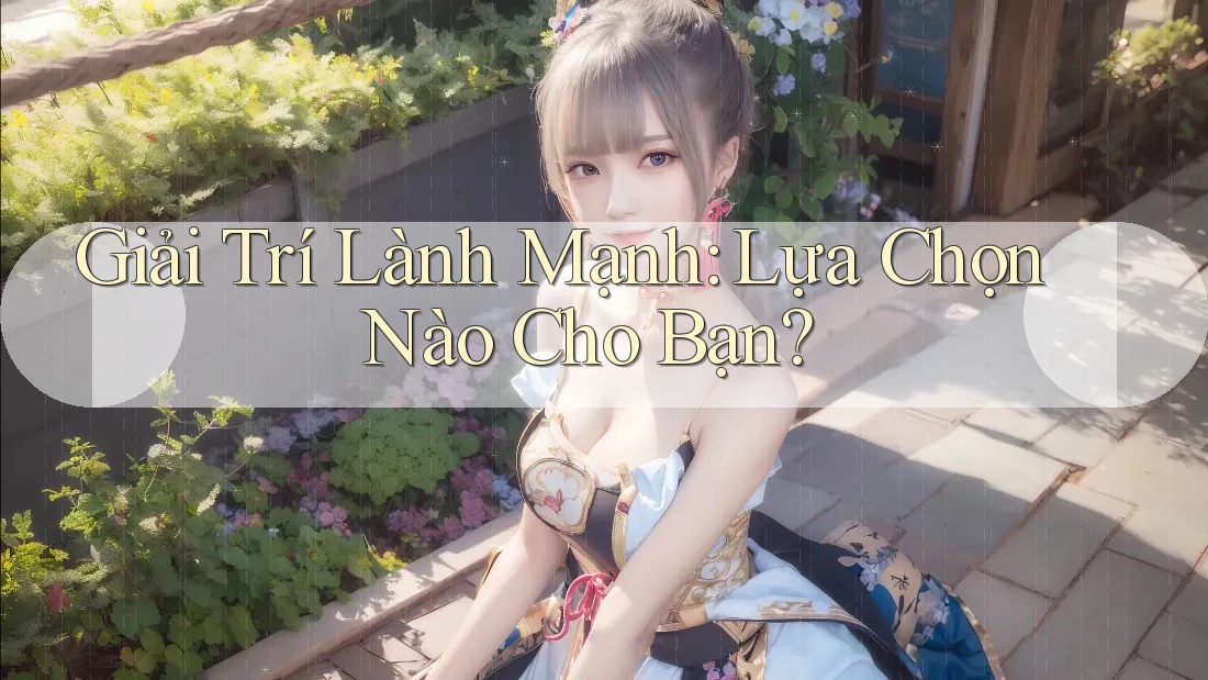 Giải trí lành mạnh: Lựa chọn nào cho bạn? Giải trí lành mạnh: Lựa chọn nào cho bạn?