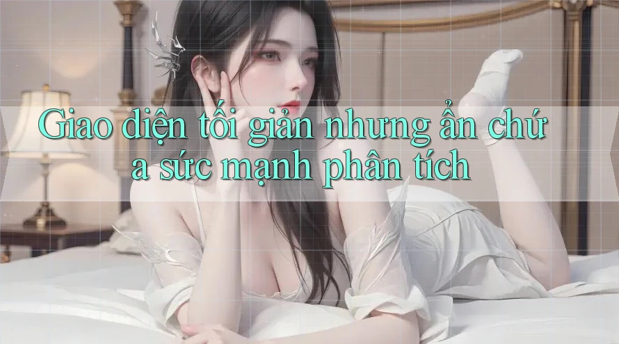 Giao diện tối giản nhưng ẩn chứa sức mạnh phân tích Giao diện tối giản nhưng ẩn chứa sức mạnh phân tích