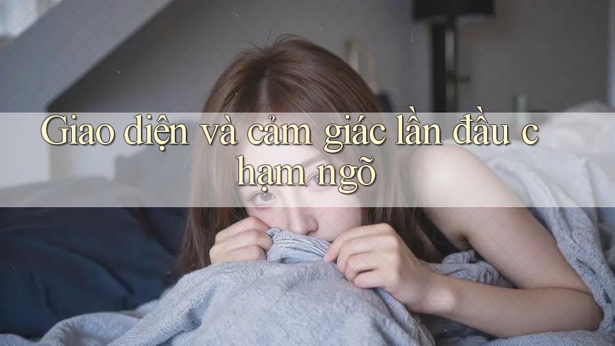 Giao diện và cảm giác lần đầu chạm ngõ