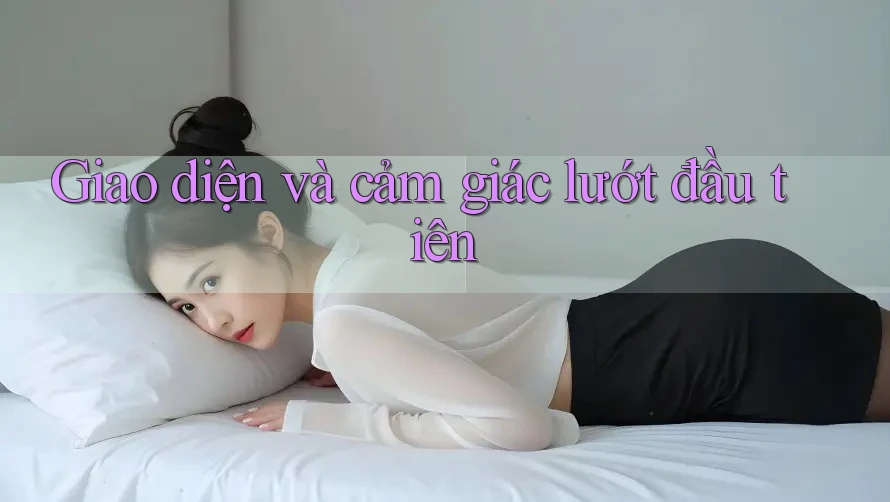 Giao diện và cảm giác lướt đầu tiên