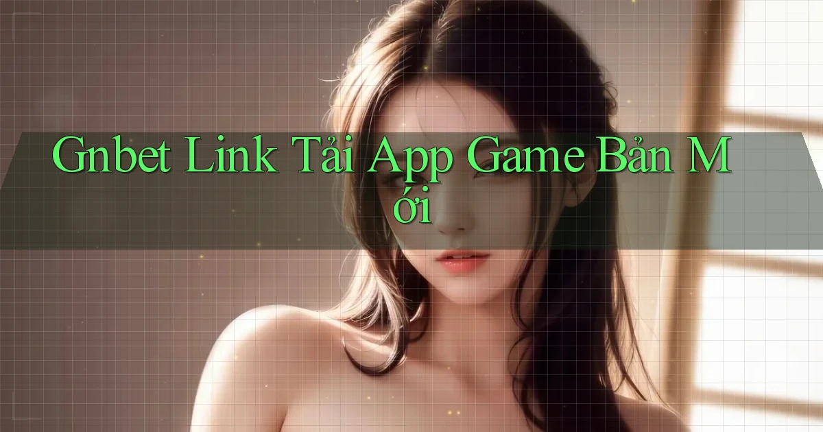 gnbet   Link Tải App Game Bản Mới