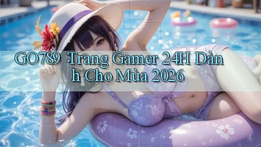 go789： Trang Gamer 24h Dành Cho Mùa 2026