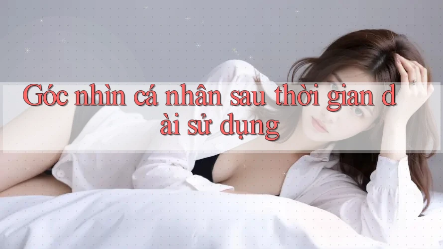 Góc nhìn cá nhân sau thời gian dài sử dụng Góc nhìn cá nhân sau thời gian dài sử dụng