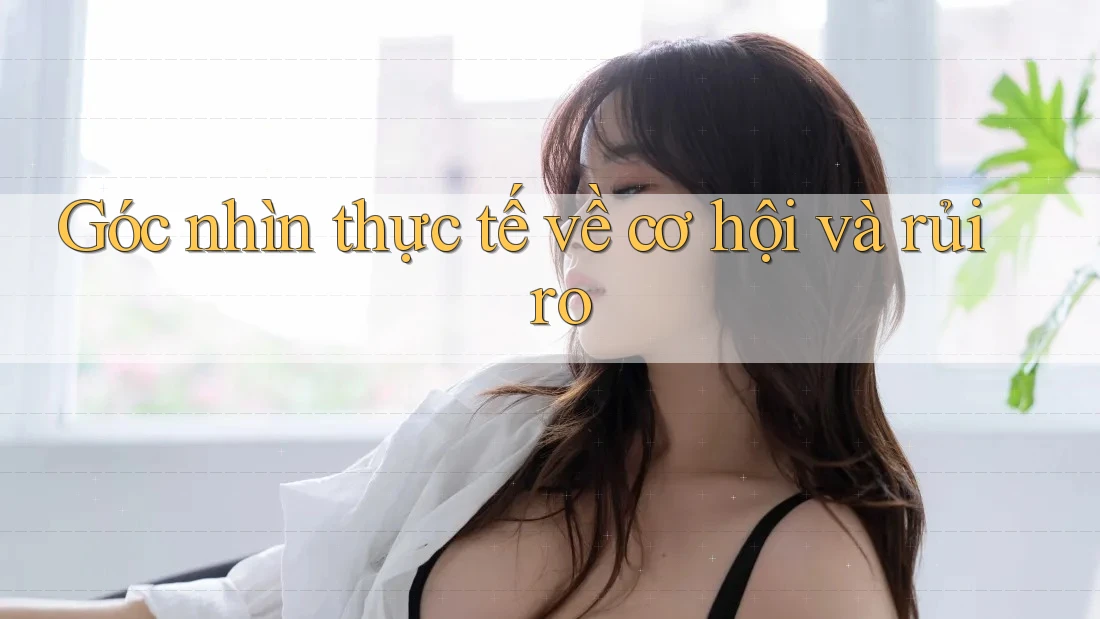 Góc nhìn thực tế về cơ hội và rủi ro