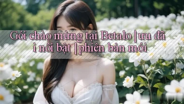 Gói chào mừng tại Betalo ưu đãi nổi bật phiên bản mới