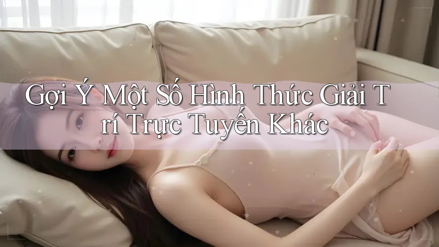 Gợi Ý Một Số Hình Thức Giải Trí Trực Tuyến Khác Gợi Ý Một Số Hình Thức Giải Trí Trực Tuyến Khác
