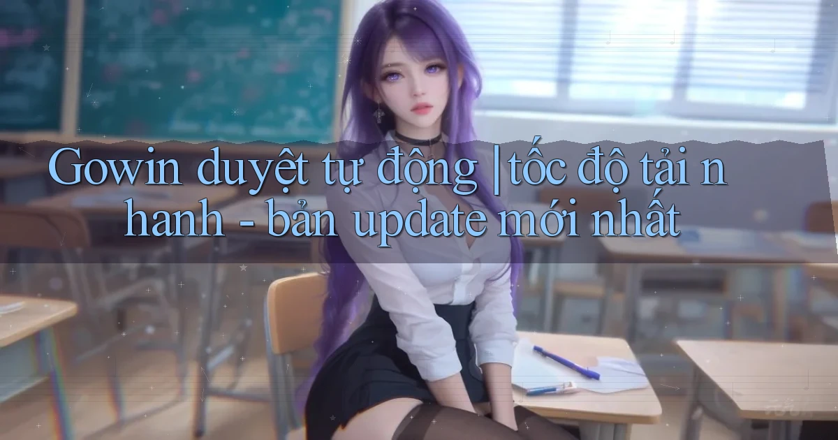 Gowin duyệt tự động tốc độ tải nhanh   bản update mới nhất